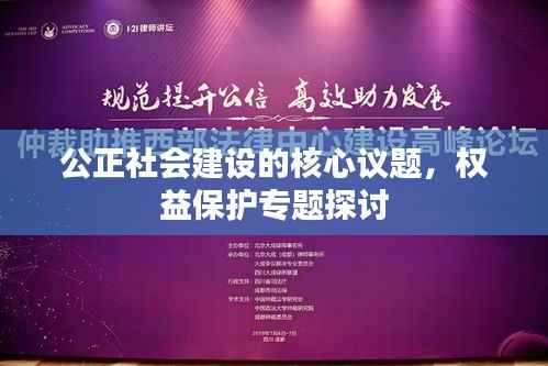 公正社会建设的核心议题,权益保护专题探讨