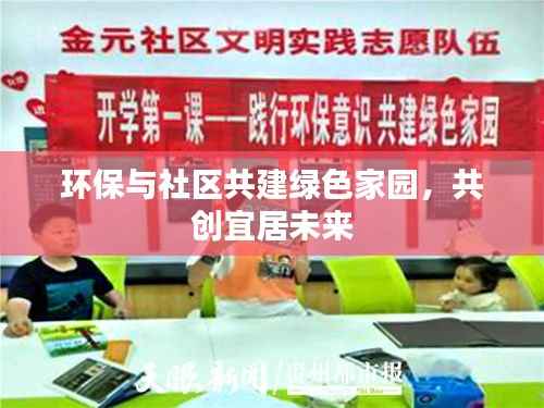 环保与社区共建绿色家园,共创宜居未来