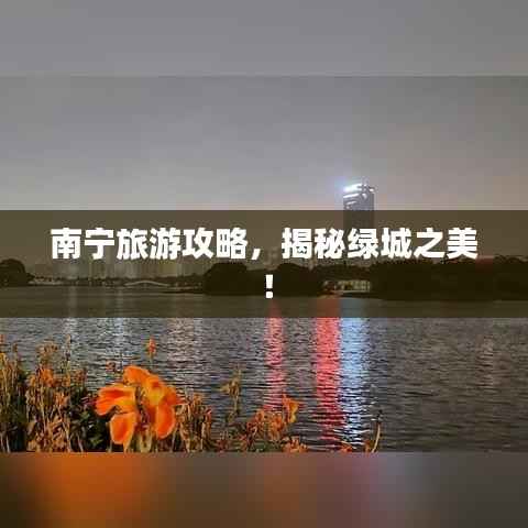 南宁旅游攻略，揭秘绿城之美！