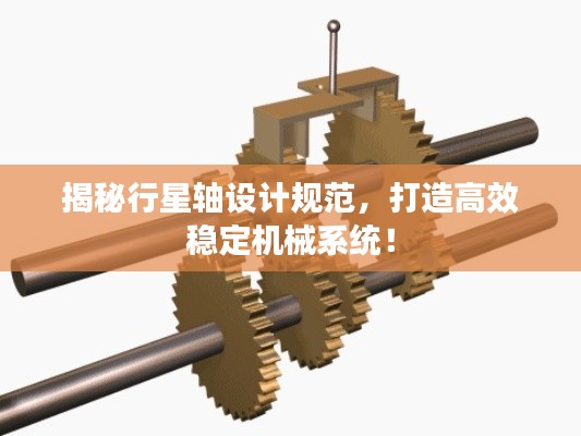 揭秘行星轴设计规范,打造高效稳定机械系统!