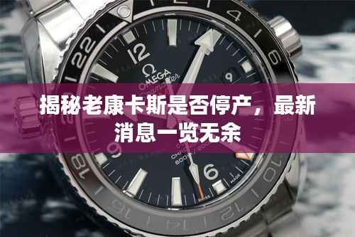 揭秘老康卡斯是否停产,最新消息一览无余