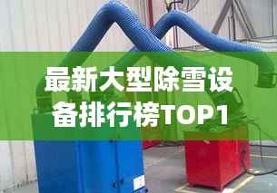 最新大型除雪设备排行榜TOP10，高效清理雪患！