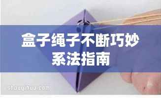 盒子绳子不断巧妙系法指南