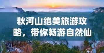 秋河山绝美旅游攻略,带你畅游自然仙境!