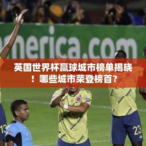 英国世界杯赢球城市榜单揭晓!哪些城市荣登榜首?