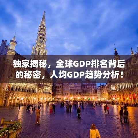 独家揭秘,全球GDP排名背后的秘密,人均GDP趋势分析!