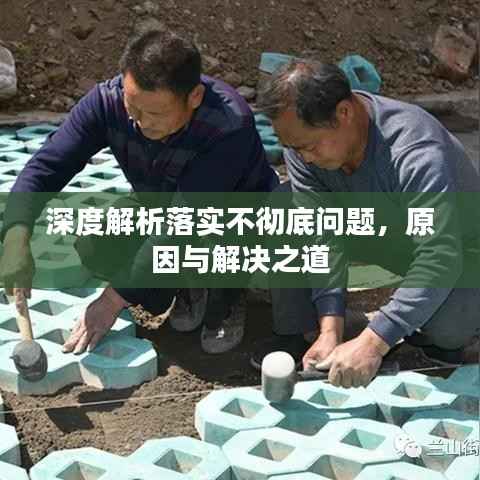 深度解析落实不彻底问题,原因与解决之道