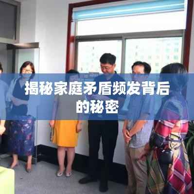 揭秘家庭矛盾频发背后的秘密