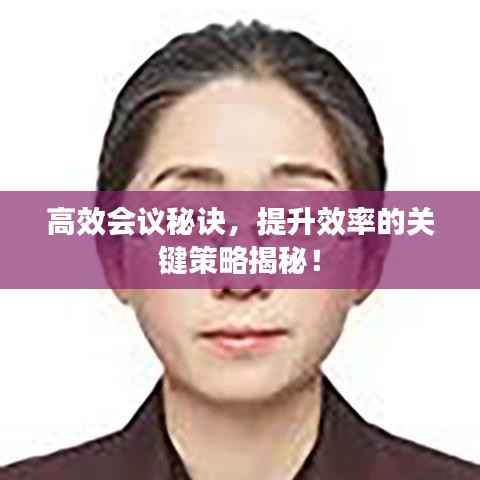 高效会议秘诀，提升效率的关键策略揭秘！