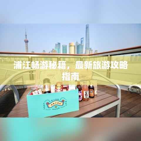 浦江畅游秘籍，最新旅游攻略指南