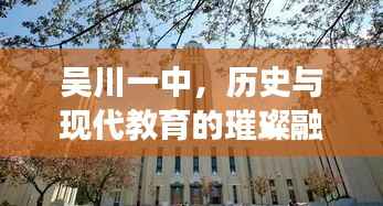 吴川一中,历史与现代教育的璀璨融合明珠