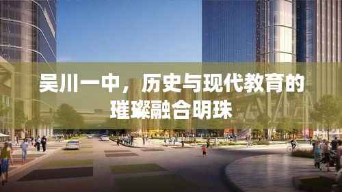 吴川一中,历史与现代教育的璀璨融合明珠