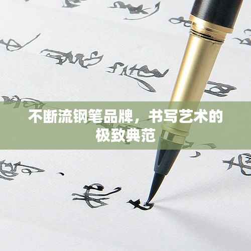 不断流钢笔品牌,书写艺术的极致典范