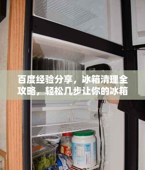 百度经验分享,冰箱清理全攻略,轻松几步让你的冰箱焕然一新!