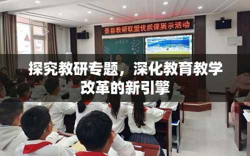 探究教研专题,深化教育教学改革的新引擎