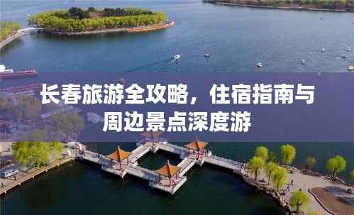 长春旅游全攻略,住宿指南与周边景点深度游