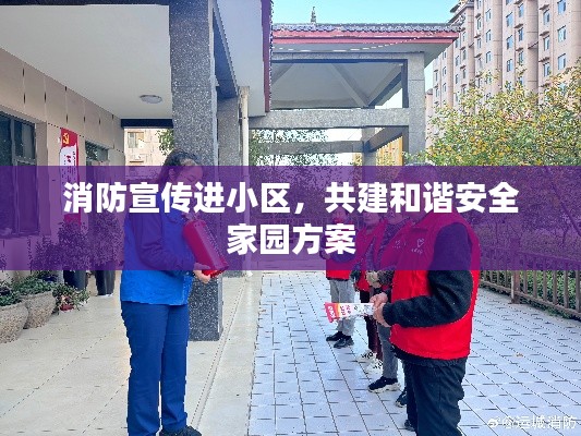 消防宣传进小区，共建和谐安全家园方案