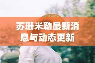 苏珊米勒最新消息与动态更新