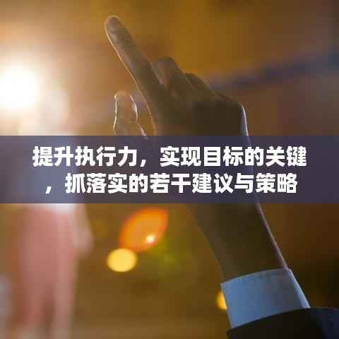 提升执行力，实现目标的关键，抓落实的若干建议与策略
