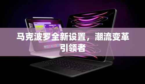 马克波罗全新设置,潮流变革引领者