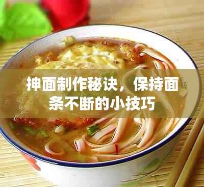 抻面制作秘诀，保持面条不断的小技巧