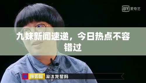 九妹新闻速递,今日热点不容错过