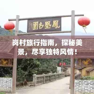 岗村旅行指南，探秘美景，尽享独特风情！