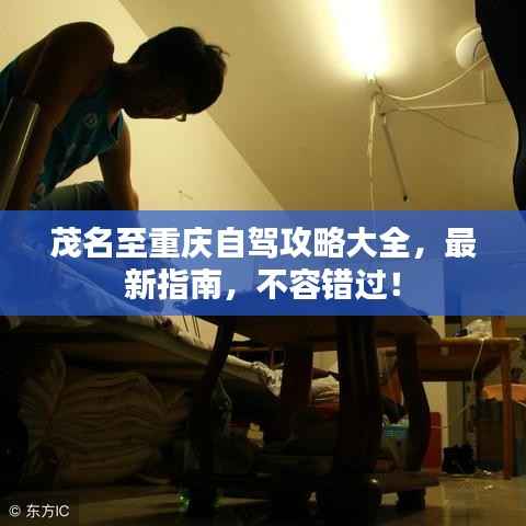 茂名至重庆自驾攻略大全，最新指南，不容错过！