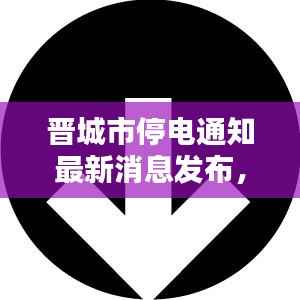 晋城市停电通知最新消息发布,今日停电通知一览无余