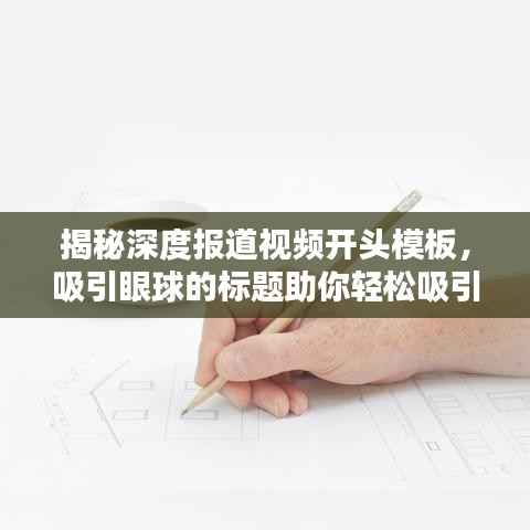 揭秘深度报道视频开头模板,吸引眼球的标题助你轻松吸引观众目光!