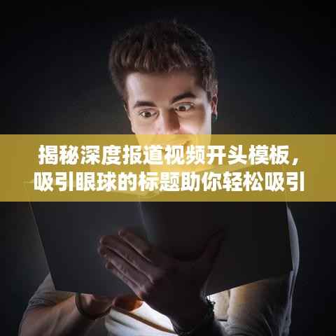 揭秘深度报道视频开头模板,吸引眼球的标题助你轻松吸引观众目光!