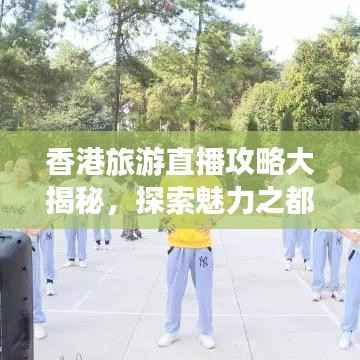 香港旅游直播攻略大揭秘,探索魅力之都的绝佳指南