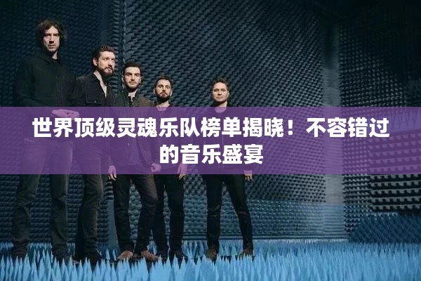 世界顶级灵魂乐队榜单揭晓!不容错过的音乐盛宴
