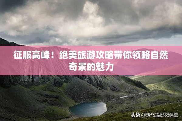 征服高峰！绝美旅游攻略带你领略自然奇景的魅力