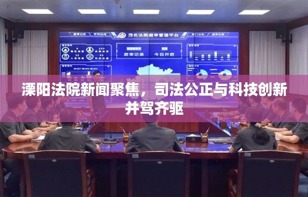 溧阳法院新闻聚焦,司法公正与科技创新并驾齐驱