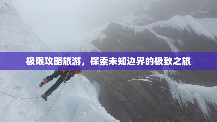极限攻略旅游,探索未知边界的极致之旅