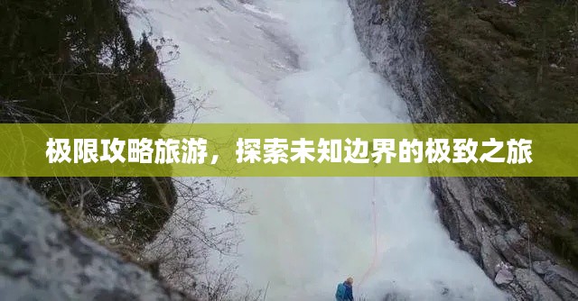 极限攻略旅游,探索未知边界的极致之旅