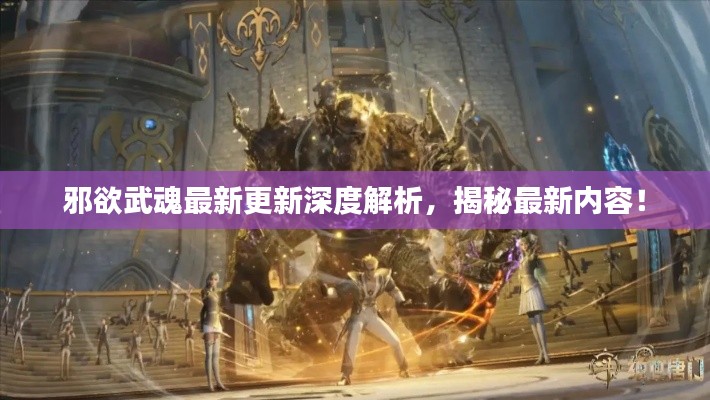 邪欲武魂最新更新深度解析，揭秘最新内容！