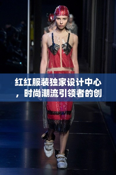 红红服装独家设计中心，时尚潮流引领者的创意天堂
