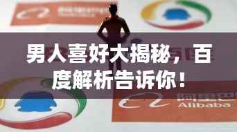男人喜好大揭秘,百度解析告诉你!