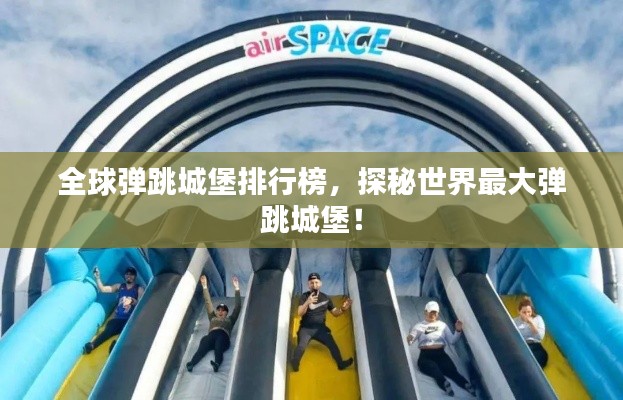 全球弹跳城堡排行榜,探秘世界最大弹跳城堡!