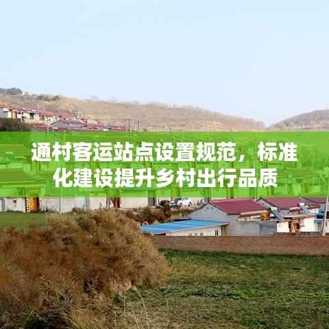 通村客运站点设置规范，标准化建设提升乡村出行品质