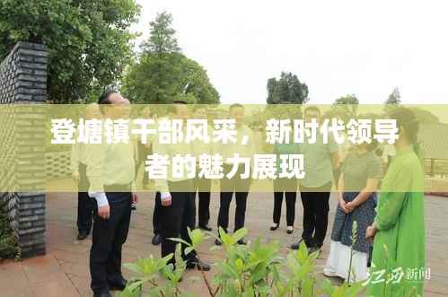 登塘镇干部风采,新时代领导者的魅力展现