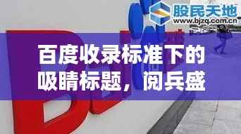 百度收录标准下的吸睛标题,阅兵盛典,历史与荣耀的壮丽回顾
