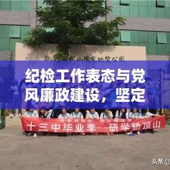 纪检工作表态与党风廉政建设,坚定职责,共创清廉新篇章