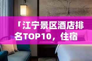 「江宁景区酒店排名TOP10，住宿精选与体验分享」