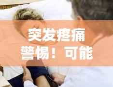 突发疼痛警惕！可能原因揭秘