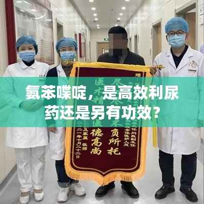 氨苯喋啶,是高效利尿药还是另有功效?