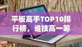 平板高手TOP10排行榜,谁技高一筹?