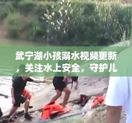 武宁湖小孩溺水视频更新，关注水上安全，守护儿童生命安全时刻敲响警钟